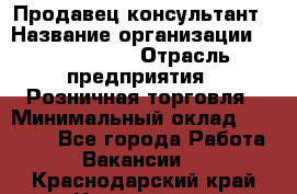 Продавец-консультант › Название организации ­ ProffLine › Отрасль предприятия ­ Розничная торговля › Минимальный оклад ­ 25 000 - Все города Работа » Вакансии   . Краснодарский край,Кропоткин г.